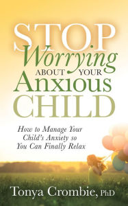 Downloading books on ipod Stop Worrying About Your Anxious Child: How to Manage Your Child's Anxiety so You Can Finally Relax by Tonya Crombie PHD English version