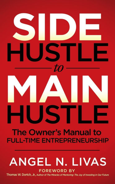 Side Hustle to Main Hustle: The Owner's Manual Full-Time Entrepreneurship