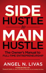 Title: Side Hustle to Main Hustle: The Owner's Manual to Full-Time Entrepreneurship, Author: Angel N. Livas