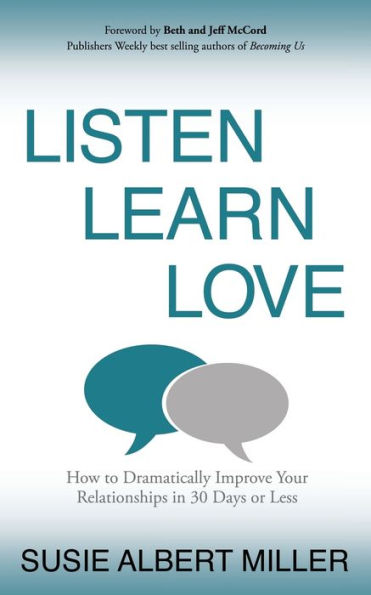 Listen, Learn, Love: How to Dramatically Improve Your Relationships in 30 Days or Less