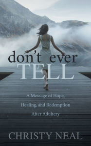 Title: Don't Ever Tell: A Message of Hope, Healing, and Redemption After Adultery, Author: Christy Neal