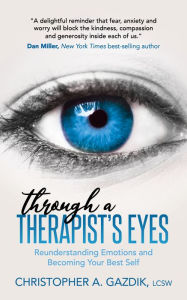 Title: Through a Therapist's Eyes: Reunderstanding Emotions and Becoming Your Best Self, Author: Christopher A. Gazdik LCSW