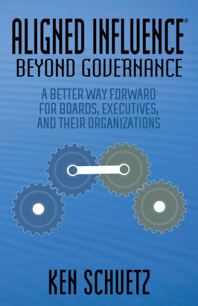 Aligned Influence : Beyond Governance: A Better Way Forward for Boards, Executives, and Their Organizations