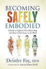 Becoming Safely Embodied: A Guide to Organize Your Mind, Body and Heart to Feel Secure in the World