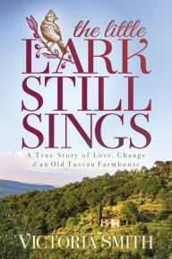 Free datebook download The Little Lark Still Sings: A True Story of Love, Change & an Old Tuscan Farmhouse 9781631952197  English version