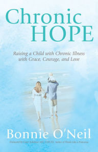 Title: Chronic Hope: Raising a Child with Chronic Illness with Grace, Courage, and Love, Author: Bonnie O'Neil