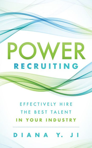 Power Recruiting: Effectively Hire the Best Talent Your Industry