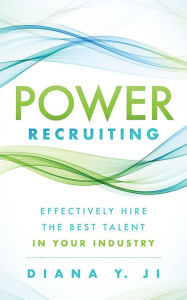 Title: Power Recruiting: Effectively Hire the Best Talent in Your Industry, Author: Diana Y. Ji