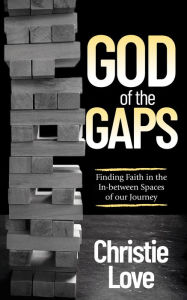 Title: God of the Gaps: Finding Faith in the In-between Spaces of our Journey, Author: Christie Love