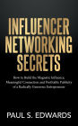 Influencer Networking Secrets: How to Build the Magnetic Influence, Meaningful Connection and Profitable Publicity of a Radically Generous Entrepreneur