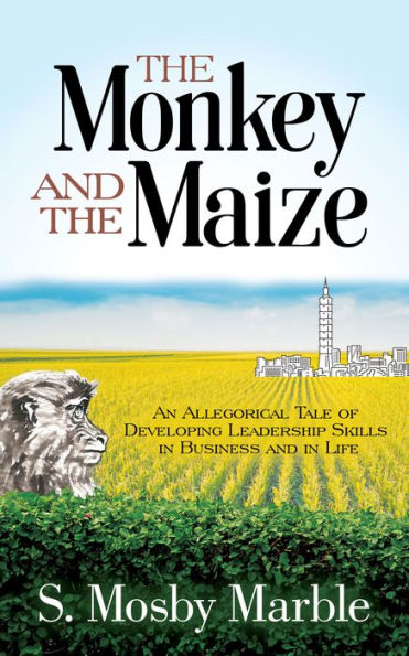 The Monkey and the Maize: An Allegorical Tale of Developing Leadership Skills in Business and in Life