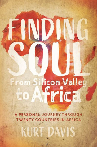Finding Soul From Silicon Valley to Africa: A Travel Memoir and Personal Journey Through Twenty Countries Africa