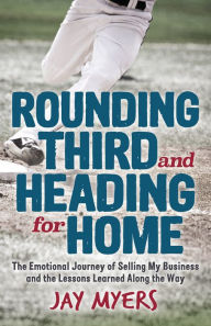 Free downloads of books onlineRounding Third and Heading for Home: The Emotional Journey of Selling My Business and the Lessons Learned Along the Way9781631952784 English version byJay Myers