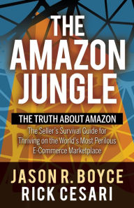 Title: The Amazon Jungle: The Truth About Amazon, The Seller's Survival Guide for Thriving on the World's Most Perilous E-Commerce Marketplace, Author: Jason R. Boyce