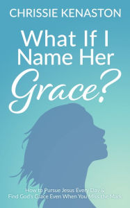 Free rapidshare ebooks download What If I Name Her Grace?: How to Pursue Jesus Every Day & Find God's Grace Even When You Miss the Mark by Chrissie Kenaston PDF ePub MOBI 9781631952975 (English literature)