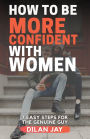 How to Be More Confident with Women: 7 Easy Steps for the Genuine Guy