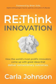 Download free kindle books amazon prime RE:Think Innovation: How the World's Most Prolific Innovators Come Up with Great Ideas that Deliver Extraordinary Outcomes 9781631953170 by Carla Johnson in English FB2 iBook