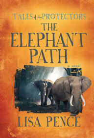 Title: Tales of the Protectors: The Elephant Path, Author: Lisa Pence