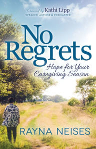 Title: No Regrets: Hope for Your Caregiving Season, Author: Rayna Neises