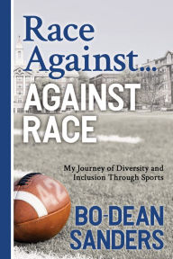 Title: Race Against . Against Race: My Journey of Diversity and Inclusion Through Sports, Author: Bo-Dean Sanders