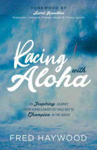 Title: Racing with Aloha: An Inspiring Journey from Humble Barefoot Maui Boy to Champion in the Water, Author: Fred Haywood
