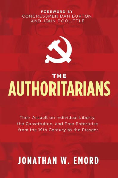 The Authoritarians: Their Assault on Individual Liberty, the Constitution, and Free Enterprise from the 19th Century to the Present