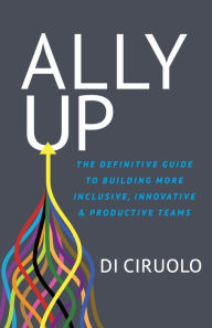 Free stock ebooks download Ally Up: The Definitive Guide to Building More Inclusive, Innovative, and Productive Teams 9781631954016 (English literature) by  CHM DJVU