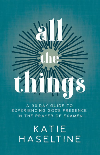 All the Things: A 30 Day Guide to Experiencing God's Presence Prayer of Examen