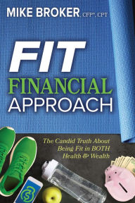 Title: Fit Financial Approach: The Candid Truth About Being Fit in BOTH Health & Wealth, Author: Mike Broker