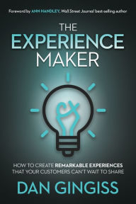 Title: The Experience Maker: How to Create Remarkable Experiences That Your Customers Can't Wait to Share, Author: Dan Gingiss
