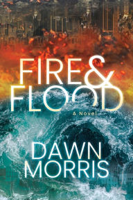 Title: Fire & Flood: A Novel, Author: Dawn Morris