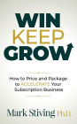 Win Keep Grow: How to Price and Package to Accelerate Your Subscription Business