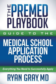 French e books free download The Premed Playbook Guide to the Medical School Application Process: Everything You Need to Successfully Apply 9781631955235 by Ryan Gray MD CHM PDB (English literature)