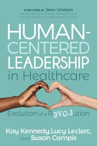 Title: Human-Centered Leadership in Healthcare: Evolution of a Revolution, Author: Kay Kennedy