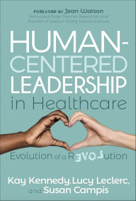 Title: Human-Centered Leadership in Healthcare: Evolution of a Revolution, Author: Kay Kennedy