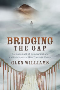 Title: Bridging the Gap: An Inside Look at Communications and Relationships After Traumatic Events, Author: Glen Williams