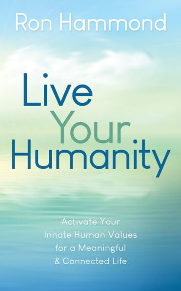 Live Your Humanity: Activate Innate Human Values for a Meaningful and Connected Life