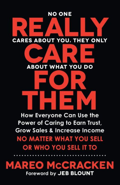 Really Care for Them: How Everyone Can Use the Power of Caring to Earn Trust, Grow Sales, and Increase Income. No Matter What You Sell or Who You Sell It To