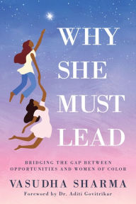 Title: Why She Must Lead: Bridging the Gap Between Women of Color and Opportunities, Author: Vasudha Sharma