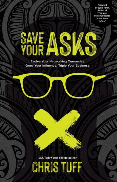 Save Your Asks: Evolve Your Networking Currencies. Grow Your Influence. Triple Your Business.
