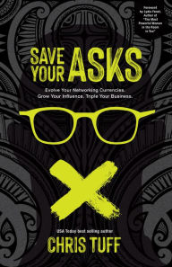 Title: Save Your Asks: Evolve Your Networking Currencies. Grow Your Influence. Triple Your Business., Author: Chris Tuff