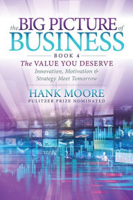 Title: The Big Picture of Business, Book 4: Innovation, Motivation and Strategy Meet Tomorrow, Author: Hank Moore Pulitzer Prize Nominated