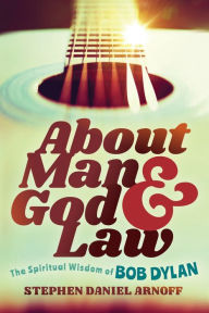 Title: About Man and God and Law: The Spiritual Wisdom of Bob Dylan, Author: Stephen Daniel Arnoff