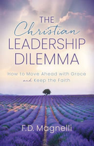Download free ebooks in english The Christian Leadership Dilemma: How to Move Ahead with Grace and Keep the Faith 9781631957031 by F.D. Magnelli