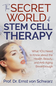 Title: The Secret World of Stem Cell Therapy: What YOU Need to Know about the Health, Beauty, and Anti-Aging Breakthrough, Author: Ernst von Schwarz