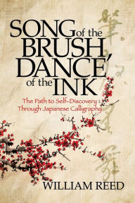 Title: Song of the Brush, Dance of the Ink: The Path to Self-Discovery Through Japanese Calligraphy, Author: William Reed