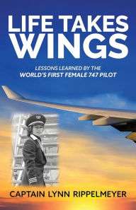 Title: Life Takes Wings: Becoming the World's First Female 747 Pilot, Author: Lynn Rippelmeyer