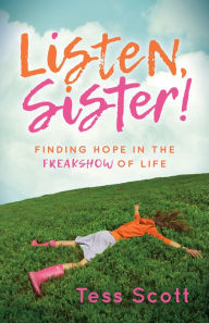 It books online free download Listen, Sister!: Finding Hope in the Freakshow of Life