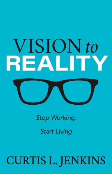 Vision to Reality: Stop Working, Start Living.