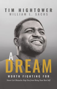 Download full books from google books A Dream Worth Fighting For: Never Let Obstacles Stop You from Being Your Best Self by Tim Hightower, William L. Sachs English version 9781631957703